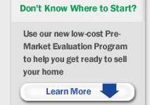 Don't Know Where to Start? Use our new low-cost Pre-Market Evaluation Program to help you get ready to sell your home, Learn More