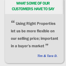 What some of our customers have to say, Using Right Properties let us be more flexible on our selling price, important in a buyers market